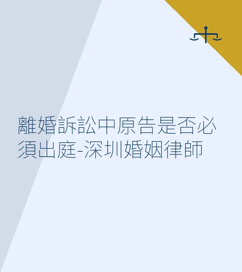 離婚訴訟中原告是否必須出庭-深圳婚姻律師