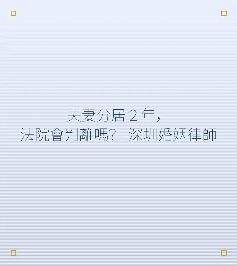 夫妻分居２年，法院會判離嗎？-深圳婚姻律師