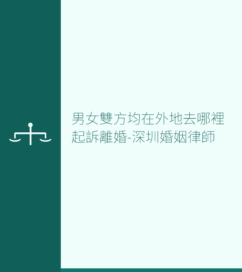 男女雙方均在外地去哪裡起訴離婚-深圳婚姻律師
