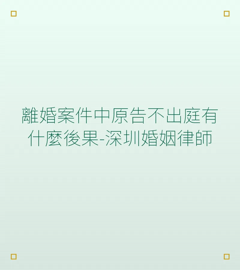 離婚案件中原告不出庭有什麼後果-深圳婚姻律師