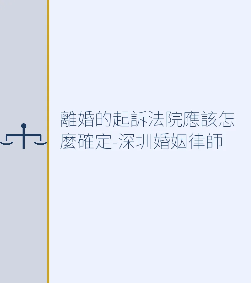 離婚的起訴法院應該怎麼確定-深圳婚姻律師