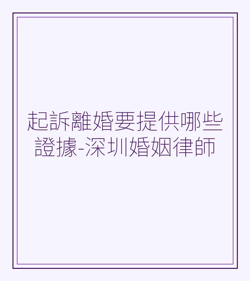 起訴離婚要提供哪些證據-深圳婚姻律師