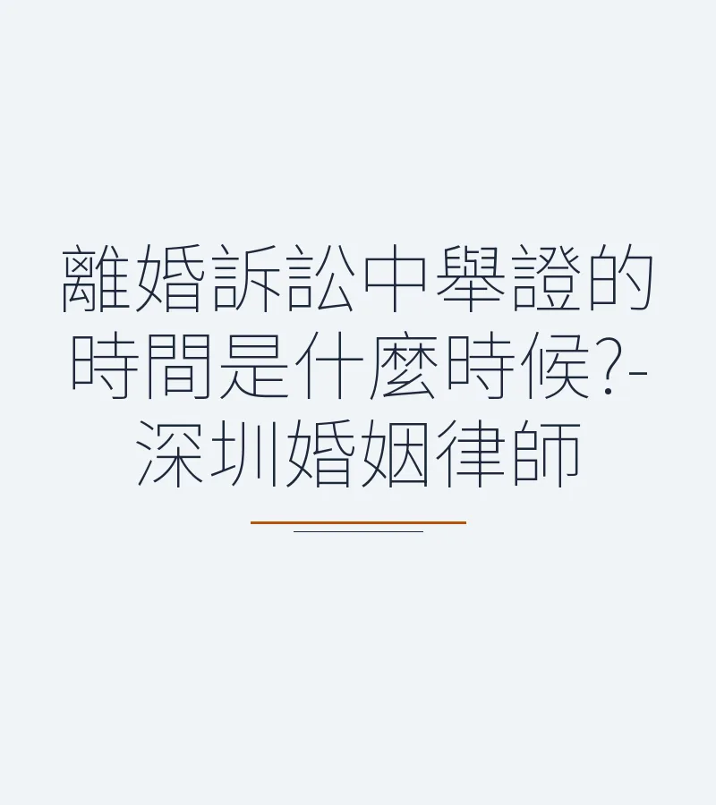 離婚訴訟中舉證的時間是什麼時候?-深圳婚姻律師