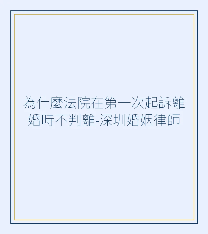法院第一次起訴離婚不判離的原因及應對策略 - 深圳婚姻律師