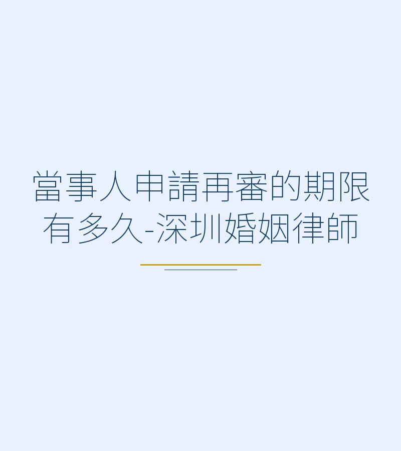 當事人申請再審的期限：6個月還是2年？一文讀懂最新規定 | 深圳離婚律師