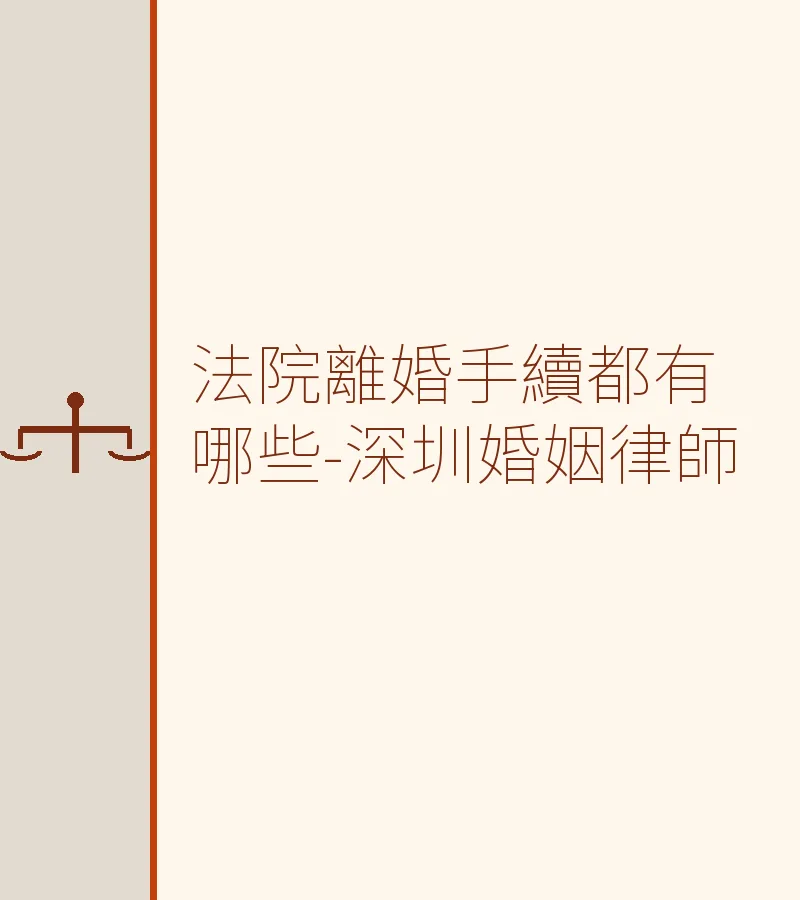 法院離婚手續完整流程｜深圳婚姻律師詳解訴訟離婚程序