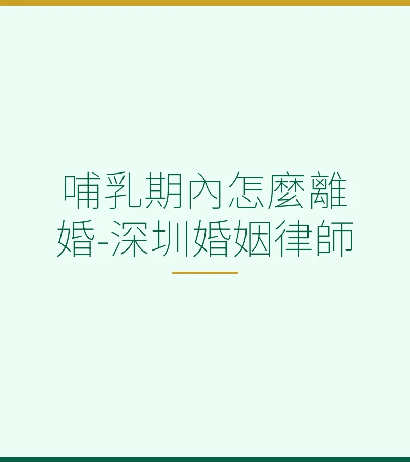 哺乳期內怎麼離婚？深圳婚姻律師全面解析法律規定與流程