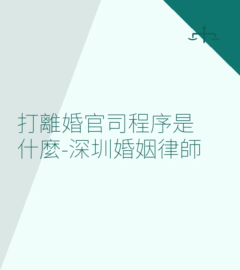 打離婚官司程序全解析－深圳婚姻律師專業指南
