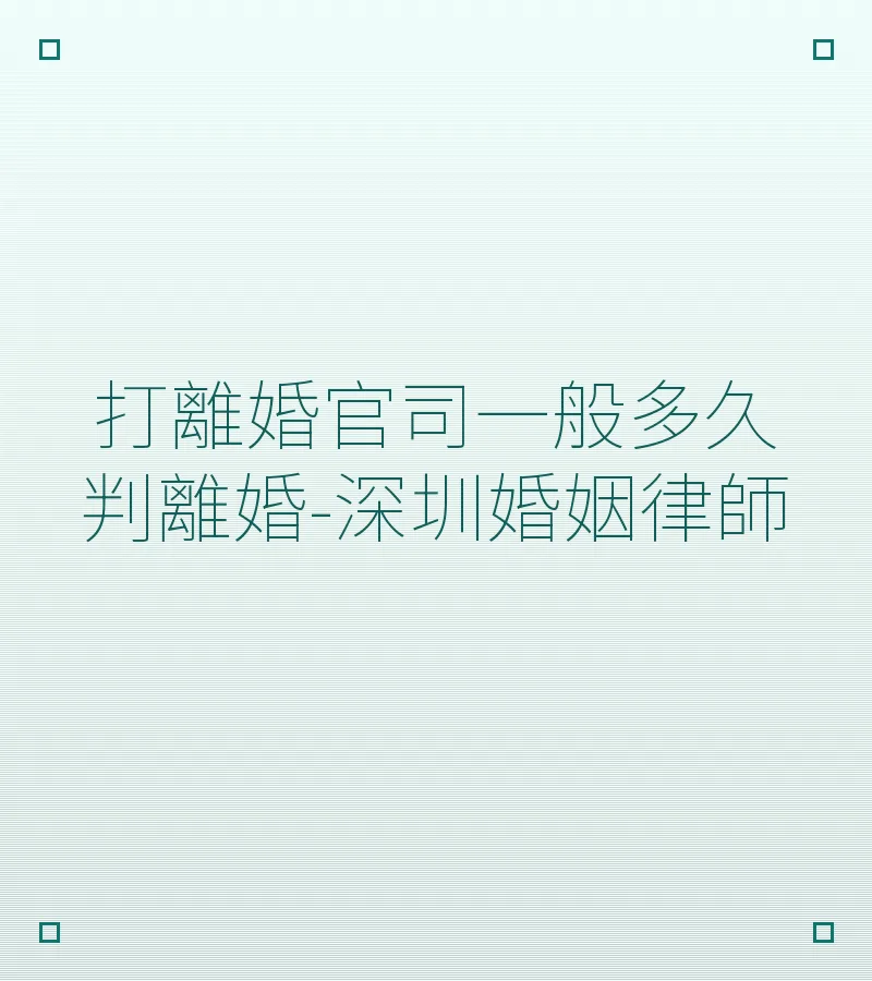 打離婚官司一般多久判離婚-深圳婚姻律師
