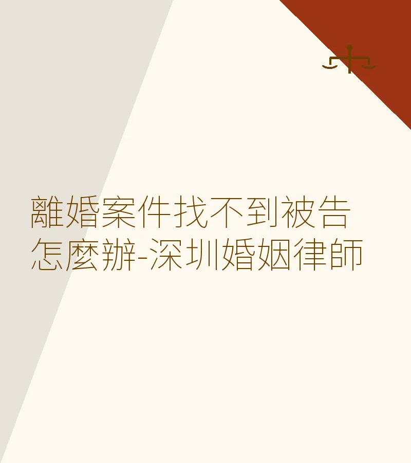 離婚案件找不到被告怎麼辦？深圳婚姻律師詳解