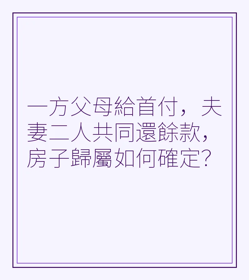 一方父母給首付，夫妻二人共同還餘款，房子歸屬如何確定？