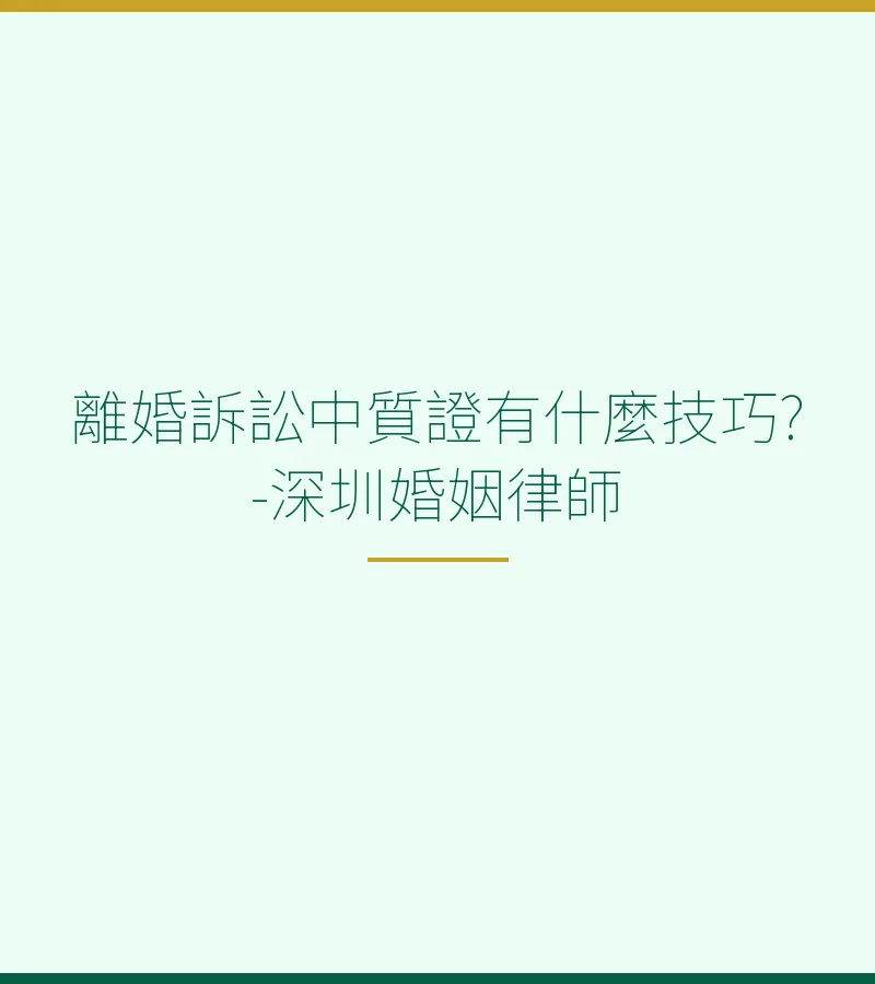 離婚訴訟中質證有什麼技巧?-深圳婚姻律師