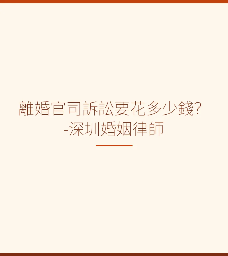 離婚官司訴訟要花多少錢？深圳婚姻律師全面解析費用明細（2025）