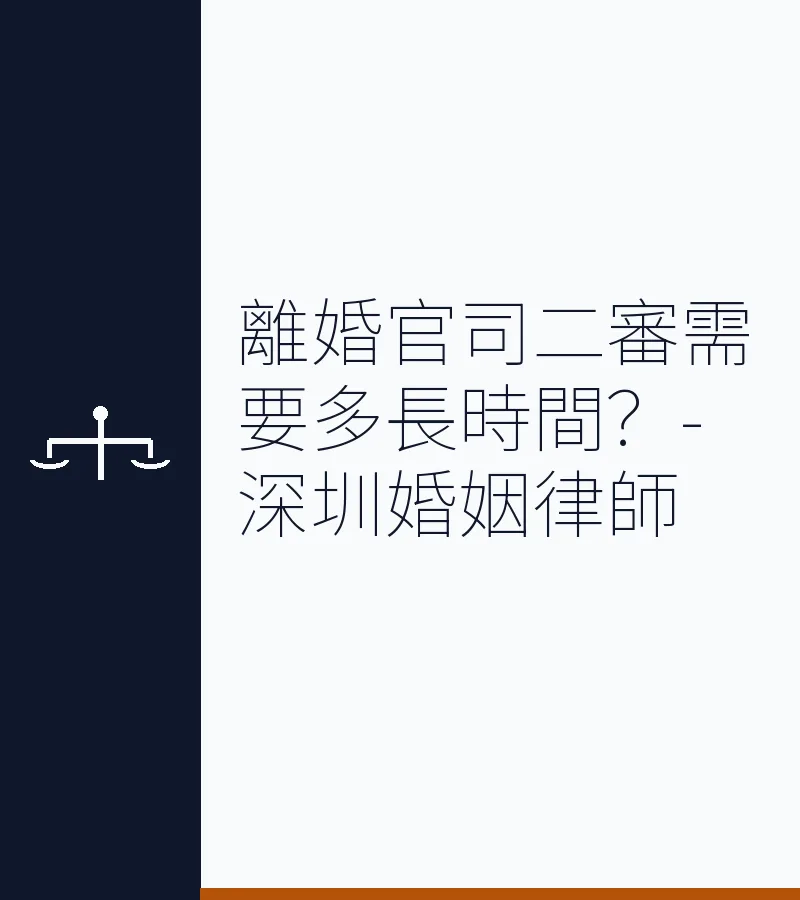 離婚官司二審需要多長時間？深圳離婚律師詳解訴訟時長與關鍵期限