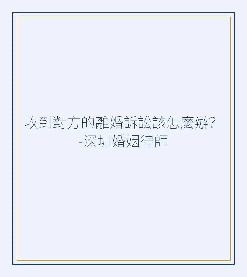 收到對方的離婚訴訟該怎麼辦？深圳離婚律師全面解析