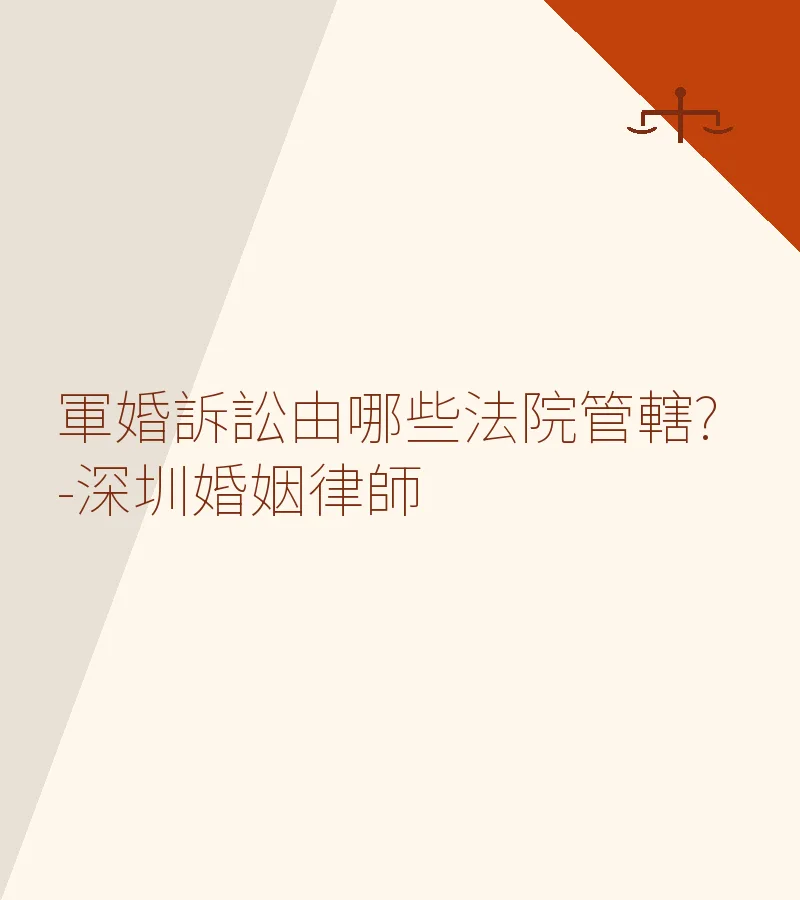 軍婚訴訟由哪些法院管轄？—深圳婚姻律師詳解管轄規則