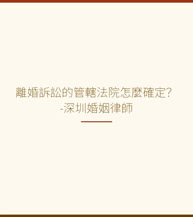離婚訴訟管轄法院如何確定？深圳律師完整解析（含大灣區指引）