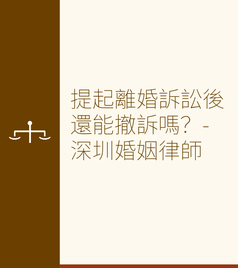 提起離婚訴訟後還能撤訴嗎？-深圳婚姻律師解析