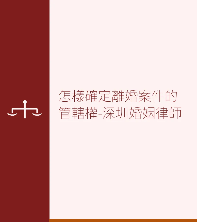 怎樣確定離婚案件的管轄權？深圳離婚律師全面解析