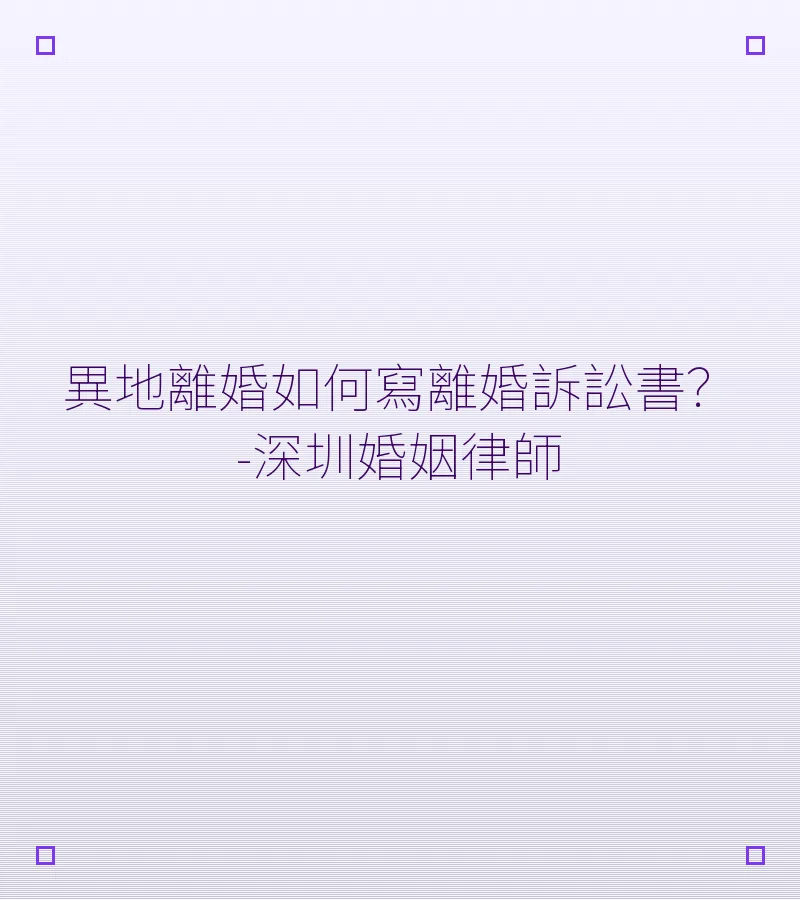 異地離婚如何寫離婚訴訟書？-深圳婚姻律師