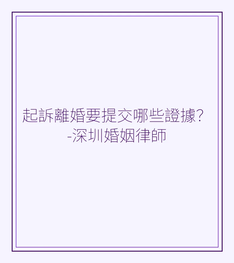 起訴離婚要提交哪些證據？-深圳婚姻律師
