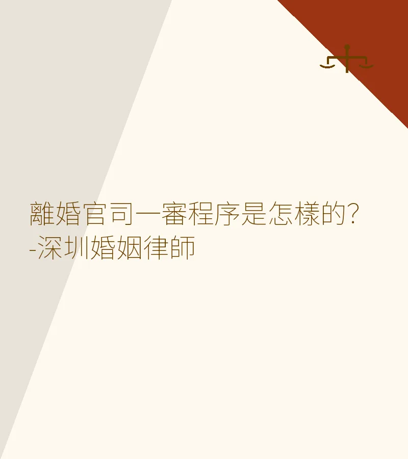 離婚官司一審程序是怎樣的？-深圳婚姻律師