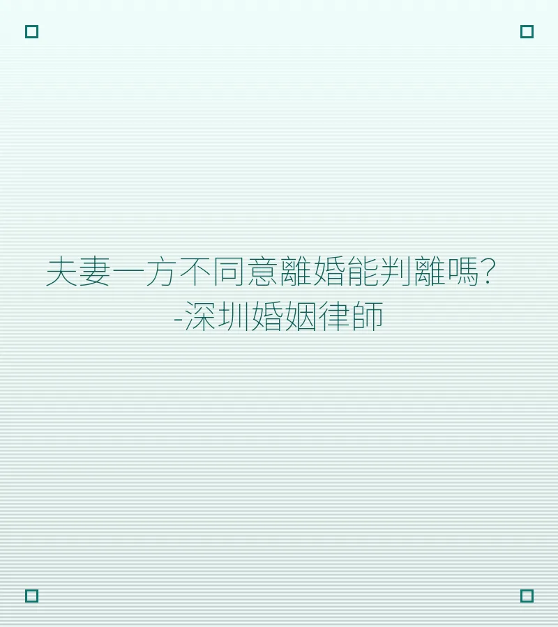 夫妻一方不同意離婚能判離嗎？- 深圳婚姻律師深度解析