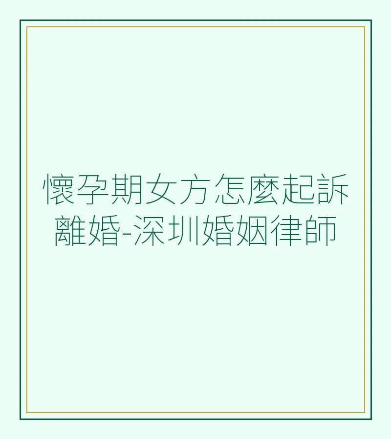 懷孕期女方怎麼起訴離婚－深圳婚姻律師詳解流程與注意事項