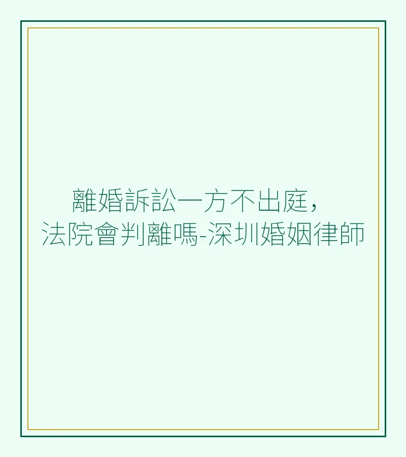 離婚訴訟一方不出庭，法院會判離嗎？- 深圳婚姻律師