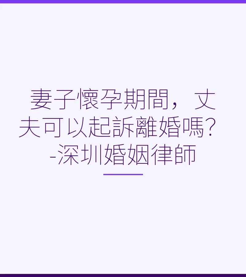 妻子懷孕期間，丈夫可以起訴離婚嗎？-深圳離婚律師