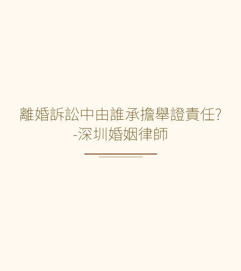 離婚訴訟舉證責任全解析：誰來舉證？深圳、香港、廣州、東莞、佛山必知