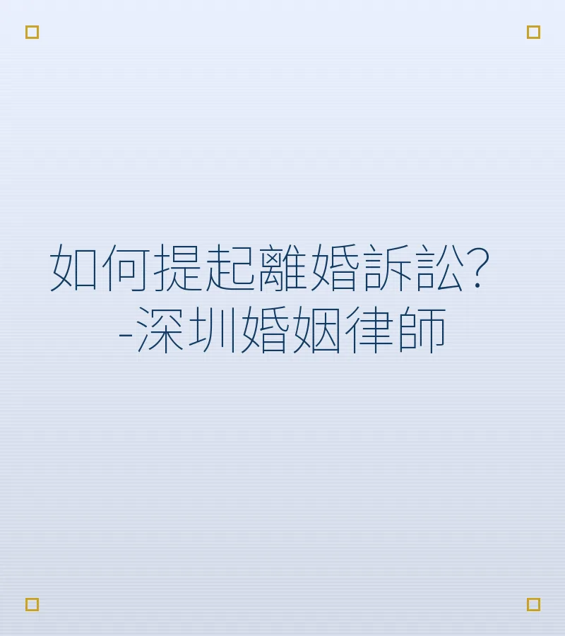 深圳離婚訴訟全流程指南：起訴條件、法院程序與常見問題解答