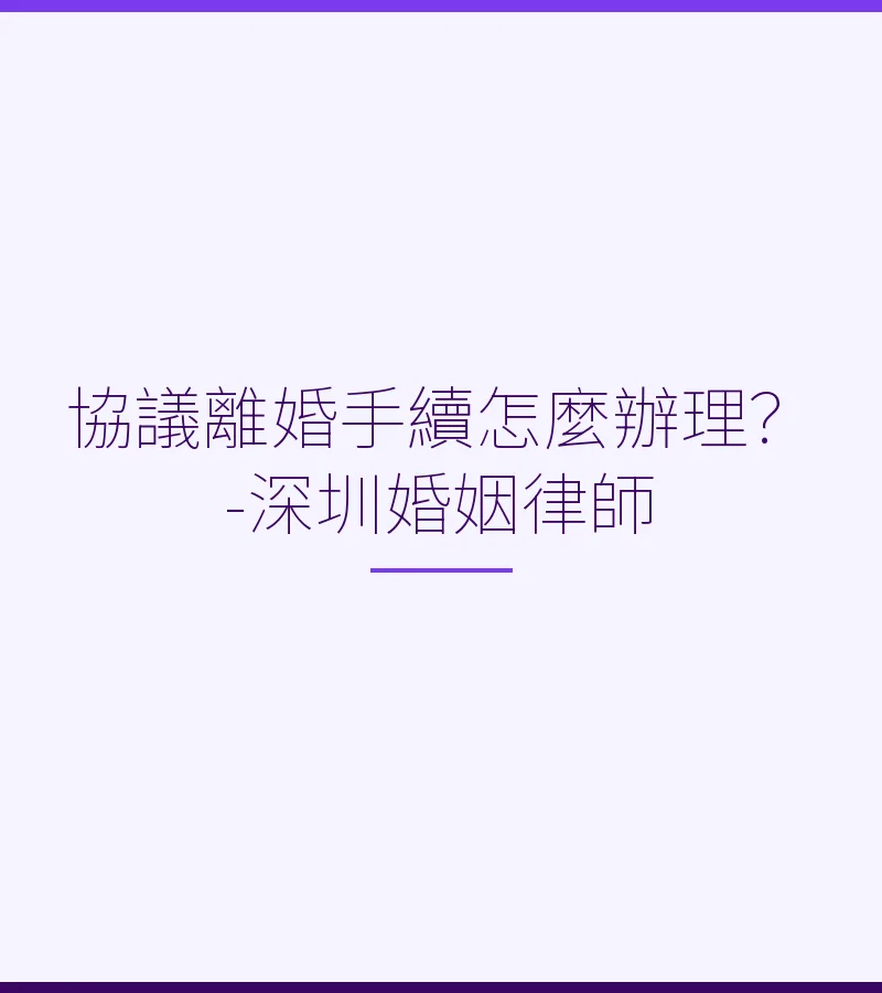 協議離婚手續怎麼辦理？-深圳婚姻律師