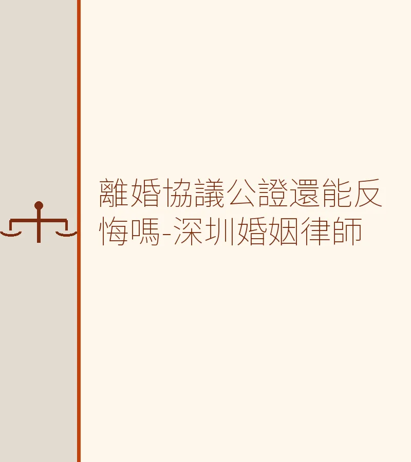 離婚協議公證還能反悔嗎-深圳婚姻律師
