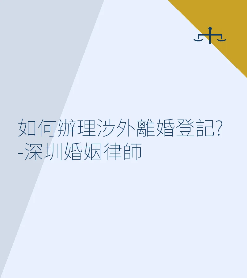 如何辦理涉外離婚登記?-深圳婚姻律師