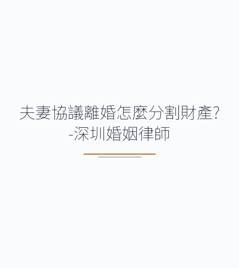 夫妻協議離婚怎麼分割財產?-深圳婚姻律師