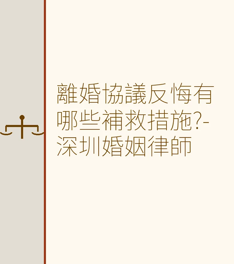 離婚協議反悔有哪些補救措施?-深圳婚姻律師