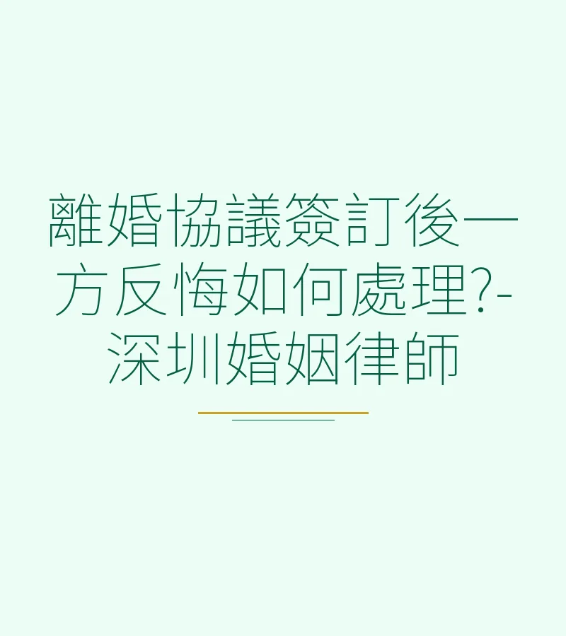 離婚協議簽訂後一方反悔如何處理?-深圳婚姻律師