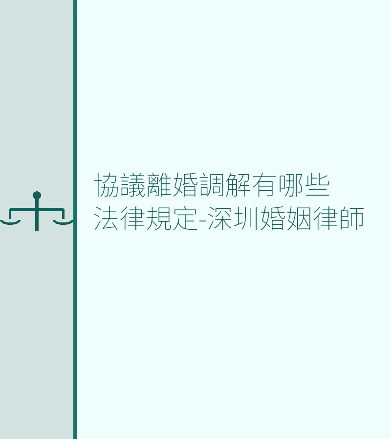 協議離婚調解有哪些法律規定-深圳婚姻律師