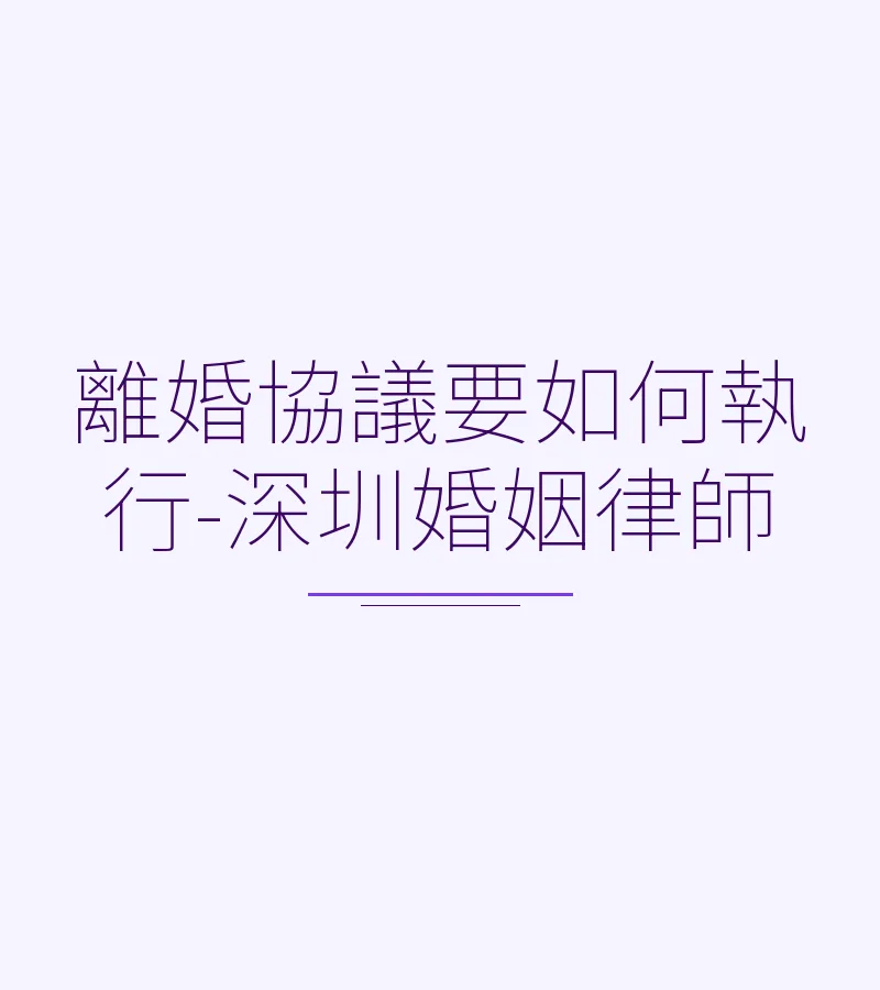 離婚協議要如何執行-深圳婚姻律師