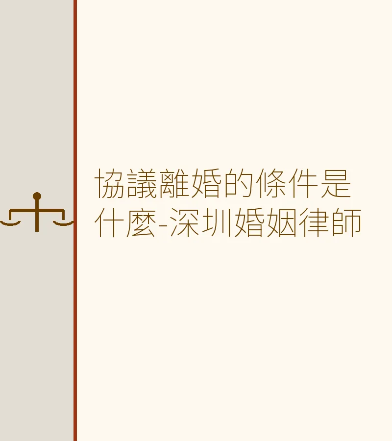 協議離婚的條件是什麼-深圳婚姻律師