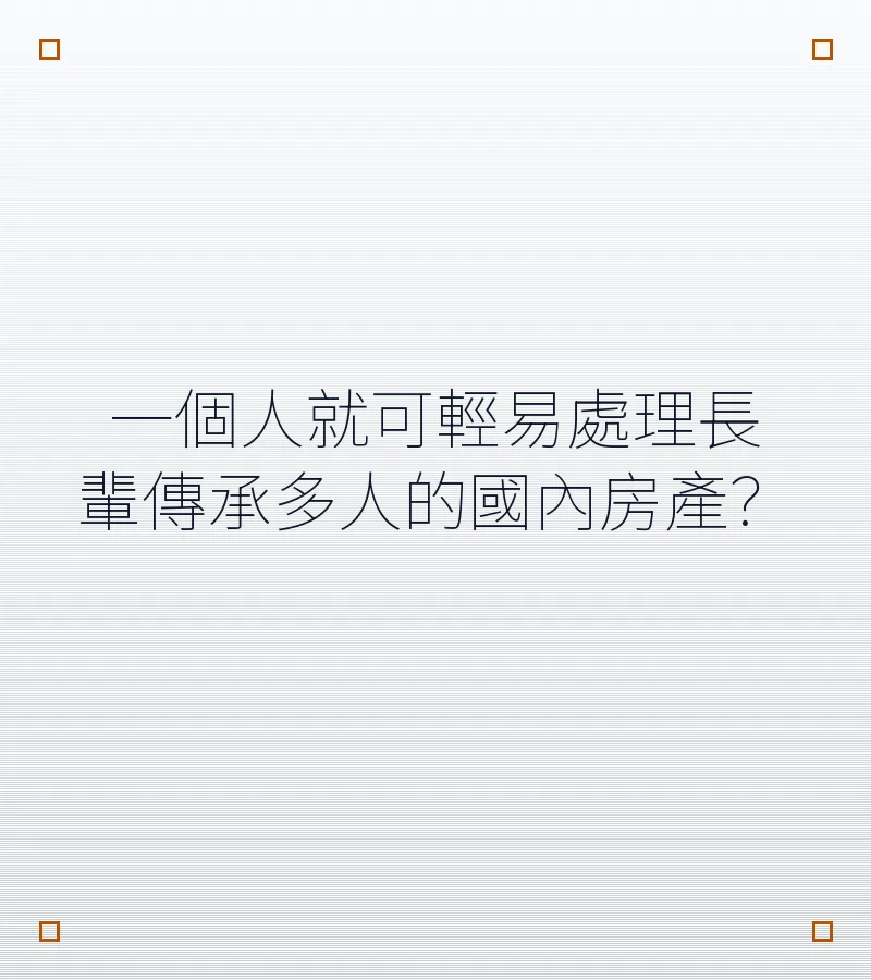 一個人就可輕易處理長輩傳承多人的國內房產？