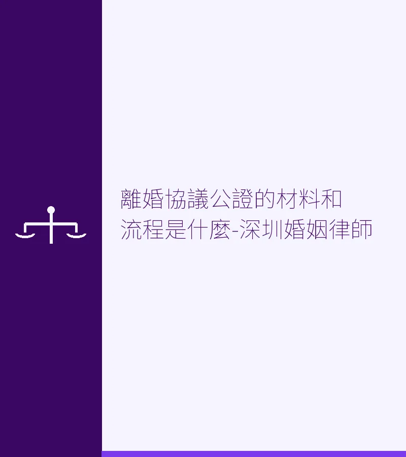 離婚協議公證的材料和流程是什麼-深圳婚姻律師