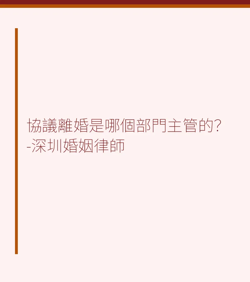 協議離婚是哪個部門主管的？-深圳婚姻律師