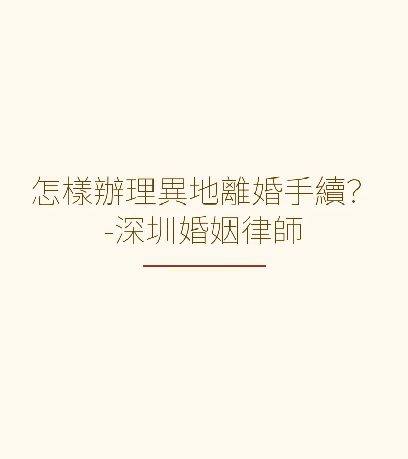 怎樣辦理異地離婚手續？-深圳婚姻律師