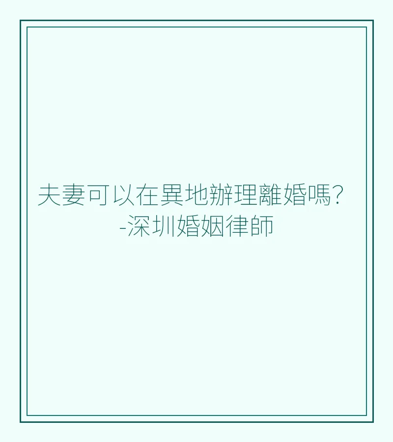 夫妻可以在異地辦理離婚嗎？-深圳婚姻律師