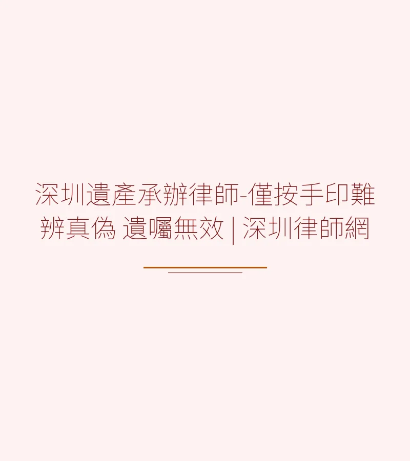 深圳遺產承辦律師-僅按手印難辨真偽 遺囑無效 | 深圳律師網