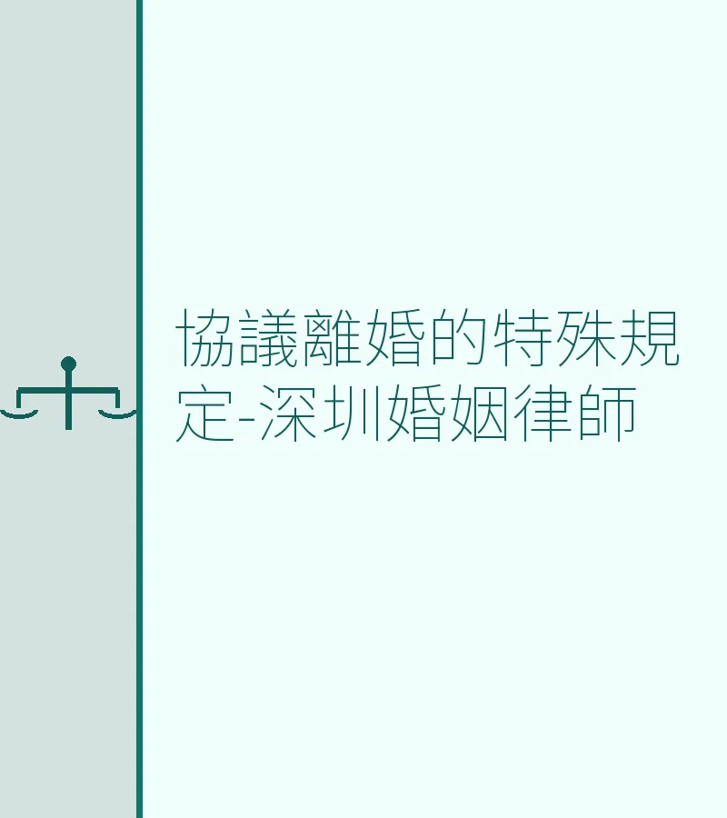 協議離婚的特殊規定全解析 – 深圳婚姻律師專業指南