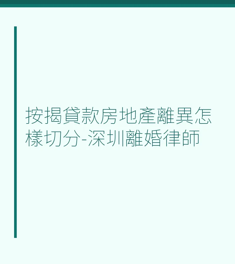 按揭貸款房地產離異怎樣切分-深圳離婚律師