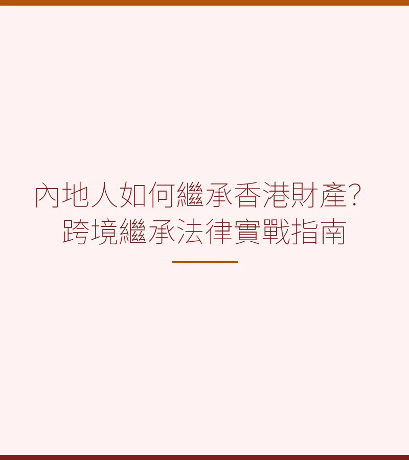內地人如何繼承香港財產？跨境繼承法律實戰指南